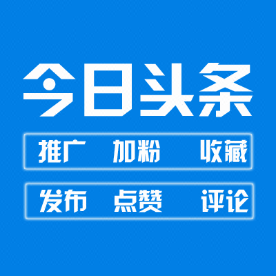 今日头条加粉头条发布今日头条粉丝推广评论关